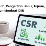 CSR adalah, pengertian csr, jenis, tujuan, fungsii dan manfaat corporate social responsibility.