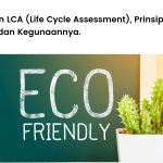 Pengertian LCA (Life Cycle Assessment), Prinsip, Manfaat, dan Kegunaannya..